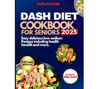 DASH DIET COOKBOOK FOR SENIORS 2025: Easy delicious low-sodium Recipes including health benefit and more