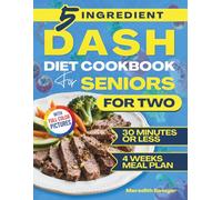 Dash Diet Cookbook For Seniors: Beginner-Friendly 5-Ingredient Low Sodium Meals Ready in 30 Minutes or Less to Support a Heart-Healthy Lifestyle, Weight Management and Boost Energy
