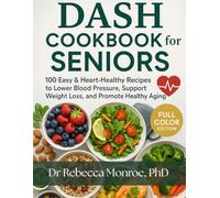 Dash Diet Cookbook for Seniors: Cookbook for Seniors with 100 Easy and Heart-Healthy Recipes to Lower Blood Pressure, Support Weight Loss, and Promote Healthy Aging