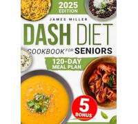 Dash Diet Cookbook for Seniors: Lower Blood Pressure & Support Heart Health with Simple, Delicious Recipes | Includes a 120-Day Meal Plan & Expert Tips for Long-Term Wellness