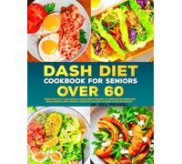 Dash Diet Cookbook for Seniors Over 60: Heart-Healthy, Low-Sodium & Lose Weight Recipes to Lower Blood Pressure, Boost Energy, and Improve Longevity and Stay Strong After Retirement.