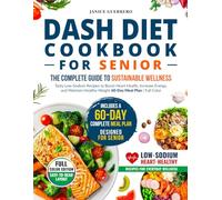 Dash Diet Cookbook for Seniors the Complete Guide to Sustainable Wellness: Tasty Low-Sodium Recipes to Boost Heart Health, Increase Energy, and Maintain Healthy Weight - 60-Day Meal Plan | Full Color