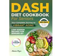 Dash Diet Cookbook for Seniors Your Complete Journey to Vibrant Aging: Delicious and Low-Sodium Recipes to Boost Heart Health, Energy, and Sustainable Weight Loss - 60-Day Meal Plan | Full Color