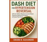 DASH Diet for Hypertension Reversal: 120 Low-Sodium Recipes to Lower Blood Pressure, Improve Circulation & Protect Your Heart