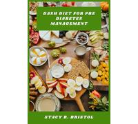 Dash Diet for Pre Diabetes Management: Practical Meal Plans, Flavorful Recipes, and Lifestyle Strategies to Stabilize Blood Sugar and Support Heart Health