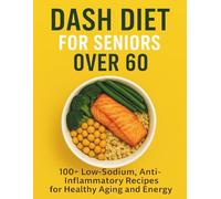 DASH Diet for Seniors Over 60: 100+ Low-Sodium, Anti-Inflammatory Recipes for Healthy Aging and Energy