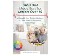 DASH DIET MADE EASY FOR SENIORS OVER 60: Affordable Low-Sodium Recipes to Lower Blood Pressure and Boost Energy