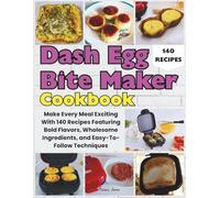 Dash Egg Bite Maker Cookbook: Make Every Meal Exciting With 140 Recipes Featuring Bold Flavors, Wholesome Ingredients, and Easy-To-Follow Techniques