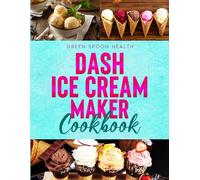 Dash Ice Cream Maker Cookbook for Beginners: Quick & Easy Single-Serve Recipes for Creamy, Frozen Treats Made Simple