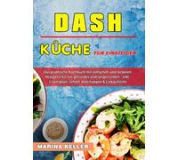 DASH Küche für Einsteiger: Das praktische Kochbuch mit einfachen und leckeren Rezepten für ein gesundes und langes Leben - inkl. Essensplan, Schritt-AnleItungen & Einkaufsliste