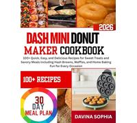 DASH MINI DONUT MAKER COOKBOOK: 100+ Quick, Easy, and Delicious Recipes for Sweet Treats and Savory Meals including Hash Browns, Waffles, and Home Baking Fun for Every Occasion