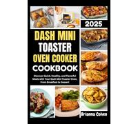 Dash Mini Toaster Oven Cooker Cookbook 2025: Discover Quick, Healthy, and Flavorful Meals with Your Dash Mini Toaster Oven, From Breakfast to Dessert