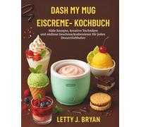 Dash My Mug Eiscreme-Kochbuch: Süße Rezepte, kreative Techniken und endlose Geschmacksabenteuer für jeden Dessertliebhaber