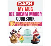 DASH My Mug Ice Cream Maker Cookbook: 115 Beginner-Friendly Recipes That Make Every Frozen Treat Feel Like a Celebration