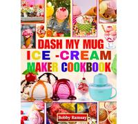Dash my mug Ice cream Maker Cookbook: 150 Foolproof Recipes for Single-Serving Ice Cream, Sorbet, and More-Including Complete Keto, Protein & Vegan Guides