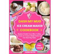 DASH MY MUG ICE CREAM MAKER COOKBOOK: Beginner-Friendly Frozen Bliss: Crafting Creamy Ice Creams & Bright Sorbets in Your Dash Mug Maker