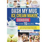 DASH My Mug Ice Cream Maker Cookbook: Create Simple And Flavorful Single-serve Frozen Treats, Including Homemade Ice Cream, Sorbets, Gelato, Frozen Yogurt, And More In One Easy Step.