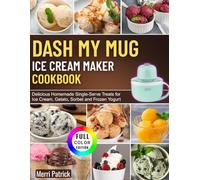 DASH My Mug Ice Cream Maker Cookbook: Delicious Homemade Single-Serve Treats for Ice Cream, Gelato, Sorbet and Frozen Yogurt