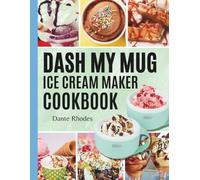 DASH My Mug Ice Cream Maker Cookbook: Delicious Recipes for Homemade Ice Cream, Sorbets, Gelato, Frozen Yogurts and Treats