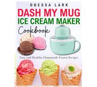 DASH MY MUG ICE CREAM MAKER COOKBOOK: Easy and Healthy Homemade Frozen Recipes