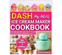 DASH My Mug Ice Cream Maker Cookbook: Easy Homemade Treats, Custom Flavors, and Pro Tips for Perfect Single-Serve Desserts Every Time