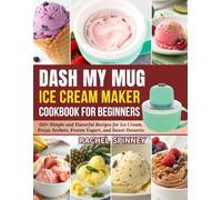 Dash My Mug Ice Cream Maker Cookbook for Beginners: 150+ Simple and Flavorful Recipes for Ice Cream, Froyo, Sorbets, Frozen Yogurt, and Sweet Desserts
