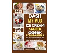 DASH MY MUG ICE CREAM MAKER COOKBOOK FOR BEGINNERS 2025: Quick and Creamy Frozen Treats with Easy Recipes for Ice Cream, Sorbet, Gelato, and More to Make at Home