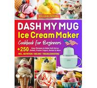 DASH My Mug Ice Cream Maker Cookbook for Beginners: +250 Easy Homemade DASH My Mug Ice Cream Maker Recipes to Make Single Serving of Soft Serve Ice ... | Incl. Nutrition, Mix-Ins & Troubleshooting!