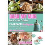 Dash My Mug Ice Cream Maker Cookbook For Beginners: Easy Frozen Treats For Your Mug Ice Cream Maker - Soft Serve, Gelato, Sorbet, and Frozen Yogurts Made in Minutes | With Full-Color Photos