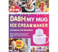 DASH My Mug Ice cream Maker Cookbook for Beginners: Make Over 150 Step-by-Step, Easy-to-Follow Recipes to Satisfy Your Cravings, Explore Exciting Flavors, and Enjoy Homemade Frozen Treats.