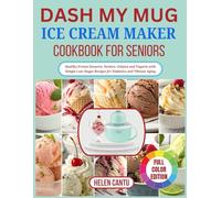 DASH My Mug Ice Cream Maker Cookbook for Seniors: Healthy Frozen Desserts, Sorbets, Gelatos and Yogurts with Simple Low-Sugar Recipes for Diabetics and Vibrant Aging
