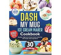 DASH My Mug Ice Cream Maker Cookbook: Healthy, single serve frozen treats crafted fast with simple whole ingredients