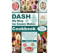DASH My Mug Ice Cream Maker Cookbook: Quick and Easy Single Serve Recipes for Homemade Ice Cream Gelato, Sorbet, and Frozen Yogurt Healthy Kid Friendly Treats with Creative Mix Ins