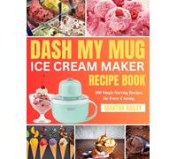 DASH My Mug Ice Cream Maker Recipe Book: 100 Single-Serving Recipes for Every Craving