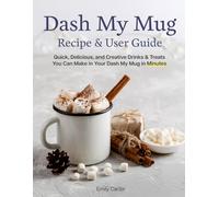 Dash My Mug Recipe & User Guide: Quick, Delicious, and Creative Drinks & Treats You Can Make in Your Dash My Mug in Minutes (Recipe book for beginners ... and any type of hot drinks in the cup)
