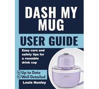 Dash My Mug User Guide: Easy care and safety tips for a reusable drink cup