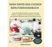 DASH RAPID EGG COOKER BENUTZERHANDBUCH: Lösen Sie häufige Probleme, meistern Sie jede Funktion und gehen Sie mit köstlichen, schnellen und einfachen Rezepten über die Grundlagen hinaus