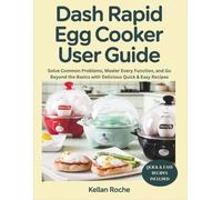 DASH RAPID EGG COOKER USER GUIDE: Solve Common Problems, Master Every Function, and Go Beyond the Basics with Delicious Quick & Easy Recipes