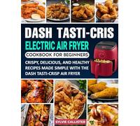 Dash Tasti-Crisp Electric Air Fryer Cookbook For Beginners: Crispy, Delicious, and Healthy Recipes Made Simple with the Dash Tasti-Crisp Air Fryer.