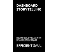 Dashboard Storytelling: How to Build Visuals That Speak for Themselves (Data & Systems Thinking Series)