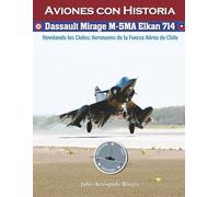 Dassault Mirage M-5MA Elkan No. 714: Revelando los Cielos: Aeronaves de la Fuerza Aérea de Chile: 12 (Aviation Art & History: Aviones con Historia)