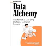Data Alchemy: Transformative Marketing Strategies for Digital Success: Unlock Competitive Advantage with Data-Driven Marketing Strategies