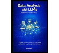 Data Analysis with LLMs: From Scratch to Production: A Beginner's Guide to Analyzing Text, Tables, Images, and Sound Using Large Language Models and ... Building AI-Powered Applications with Python)