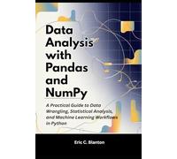 Data Analysis with Pandas and NumPy: A Practical Guide to Data Wrangling, Statistical Analysis, and Machine Learning Workflows in Python