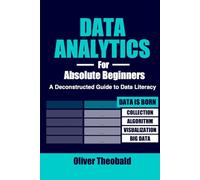 Data Analytics for Absolute Beginners: A Deconstructed Guide to Data Literacy: (Introduction to Data, Data Visualization, Business Intelligence & ... Analytics & Data Storytelling for Beginners)