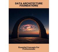 Data Architecture Foundations: Essential Concepts For Professionals