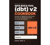 Data build tool (dbt) v2 Cookbook: Recipes for Migrating to dbt v2 and Running the Warehouse on dbt Cloud, the dbt Platform (Data build tool (dbt) Cookbook: dbt engineering)