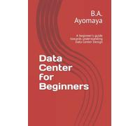 Data Center for Beginners: A beginner's guide towards understanding Data Center Design: 1 (Data Center Design Guide)