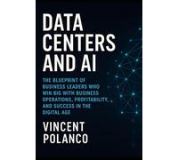 Data Centers and AI: The Blueprint of Business Leaders Who Win Big with Business Operations, Profitability, and Success in the Digital Age