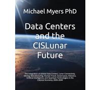 Data Centers and the CISLunar Future: The Integration of Orbital Data Centers, Lunar Connectivity, Mining, Manufacturing, Human Travel, Governance, ... (The Myers Market Report Dissertation Series)